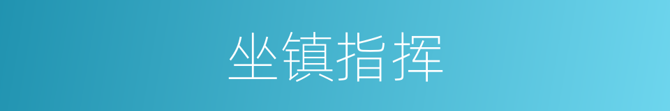 坐镇指挥的意思