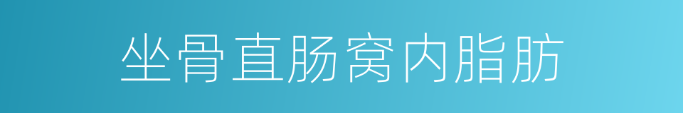坐骨直肠窝内脂肪的同义词