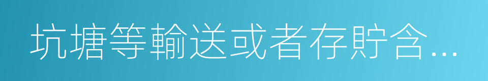 坑塘等輸送或者存貯含有毒汙染物的廢水的同義詞