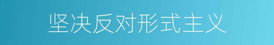 坚决反对形式主义的同义词