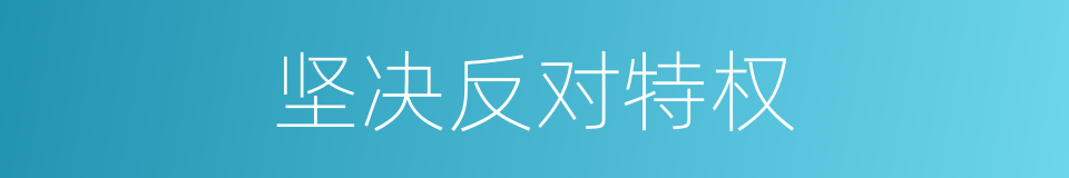 坚决反对特权的同义词