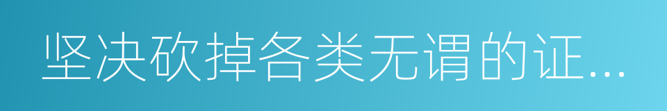 坚决砍掉各类无谓的证明和繁琐的手续的同义词