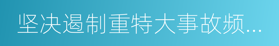 坚决遏制重特大事故频发势头的同义词