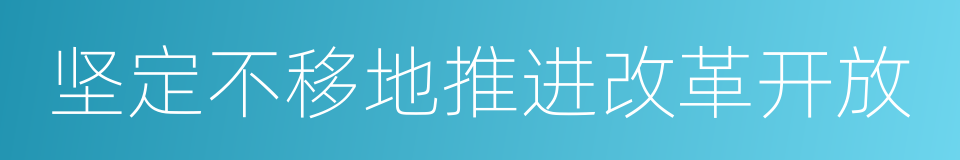 坚定不移地推进改革开放的同义词