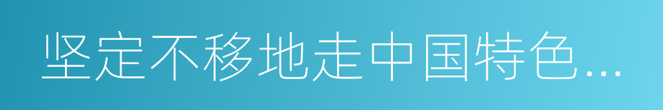 坚定不移地走中国特色社会主义道路的同义词