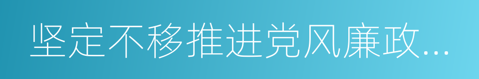 坚定不移推进党风廉政建设和反腐败斗争的同义词