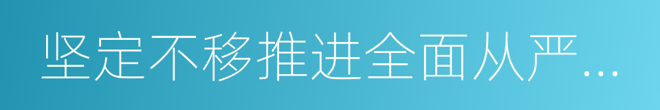 坚定不移推进全面从严治党的同义词