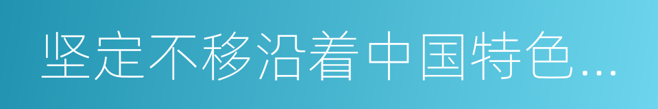 坚定不移沿着中国特色社会主义道路前进的同义词