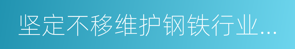 坚定不移维护钢铁行业平稳运行的同义词