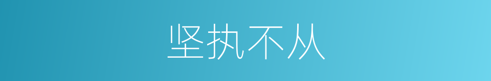 坚执不从的意思