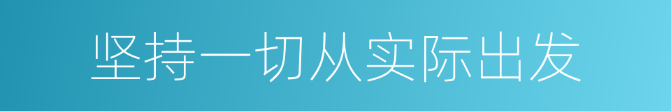 坚持一切从实际出发的同义词