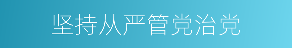 坚持从严管党治党的同义词