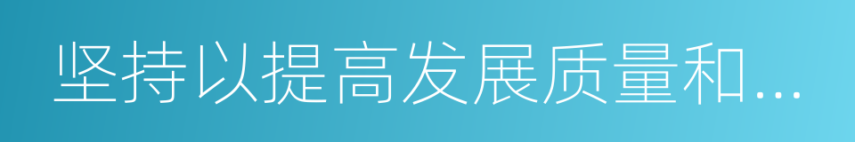 坚持以提高发展质量和效益为中心的同义词