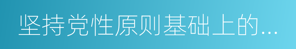 坚持党性原则基础上的团结的同义词