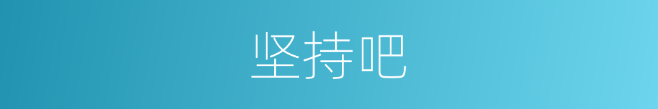 坚持吧的意思