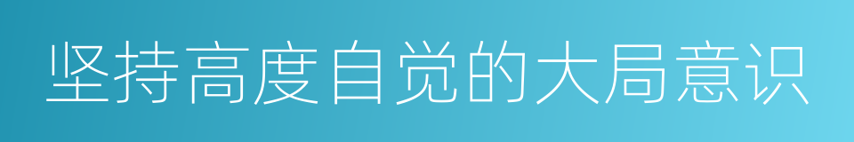 坚持高度自觉的大局意识的同义词