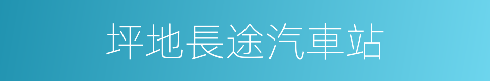 坪地長途汽車站的意思