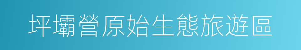 坪壩營原始生態旅遊區的同義詞