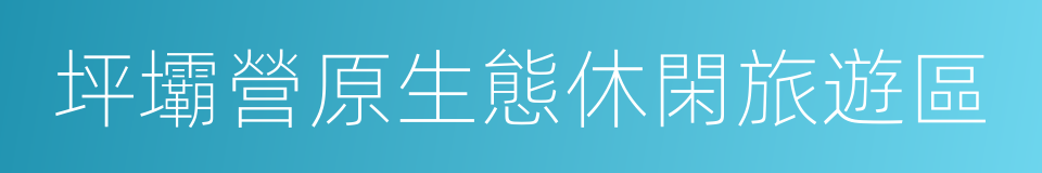 坪壩營原生態休閑旅遊區的意思