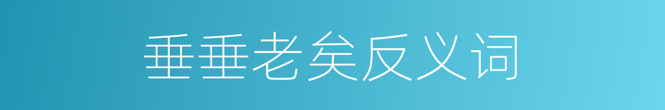 垂垂老矣反义词的同义词