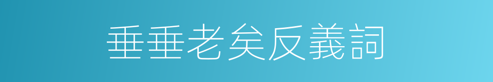 垂垂老矣反義詞的同義詞