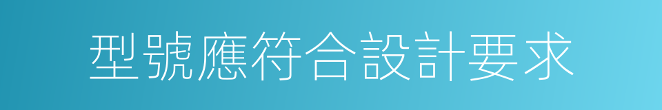 型號應符合設計要求的同義詞