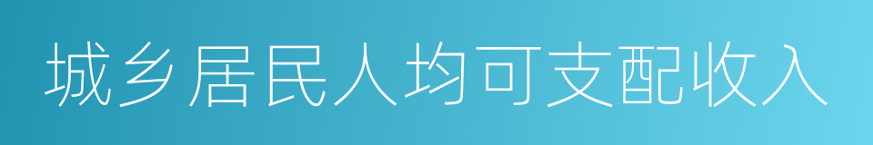 城乡居民人均可支配收入的同义词