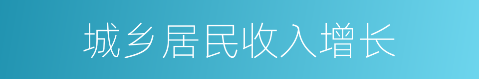 城乡居民收入增长的同义词