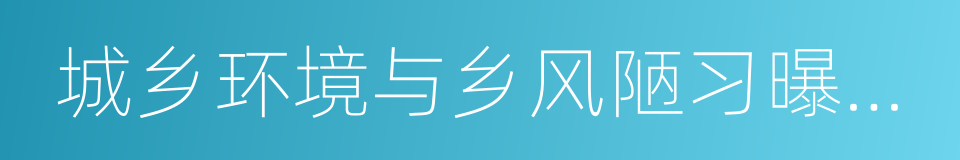 城乡环境与乡风陋习曝光台的同义词