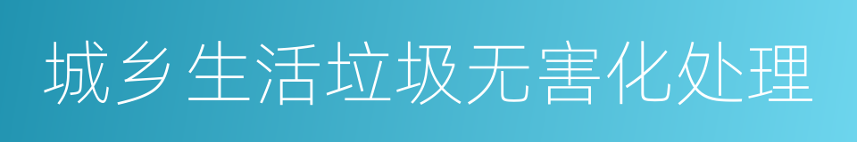 城乡生活垃圾无害化处理的同义词