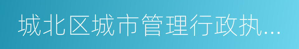 城北区城市管理行政执法局的同义词