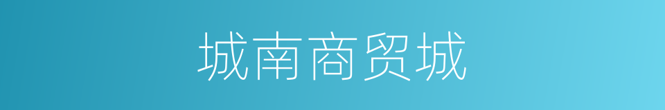 城南商贸城的同义词