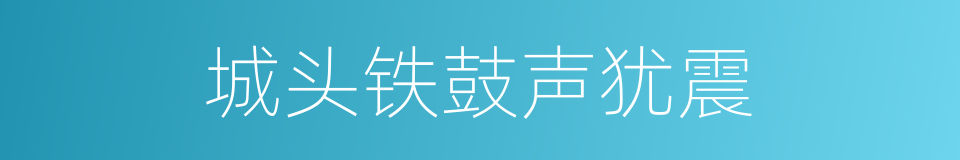 城头铁鼓声犹震的同义词