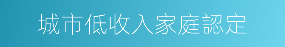 城市低收入家庭認定的同義詞