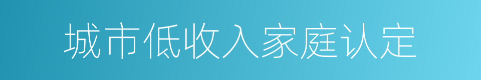 城市低收入家庭认定的同义词