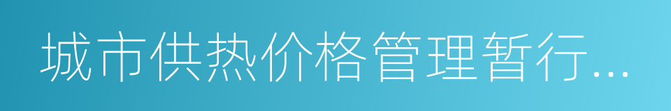 城市供热价格管理暂行办法的意思