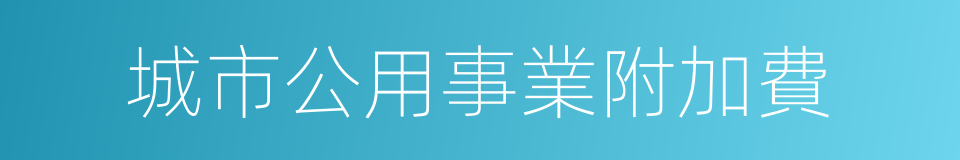 城市公用事業附加費的同義詞