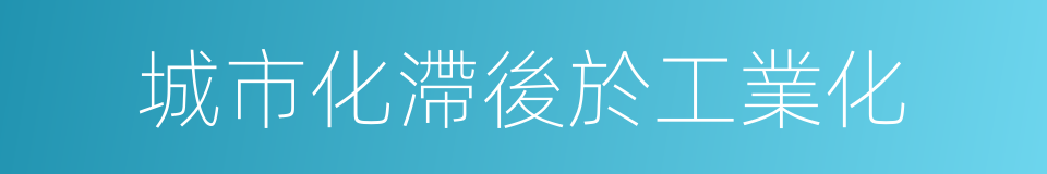城市化滯後於工業化的同義詞