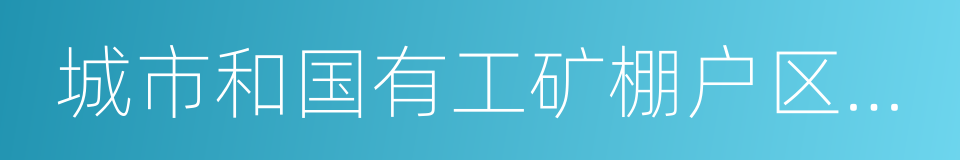 城市和国有工矿棚户区改造的同义词