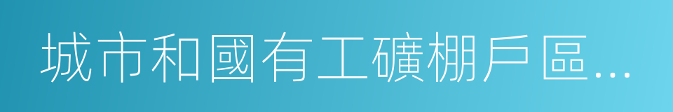 城市和國有工礦棚戶區改造的同義詞