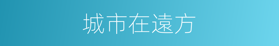 城市在遠方的同義詞