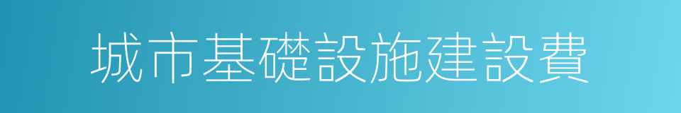 城市基礎設施建設費的同義詞