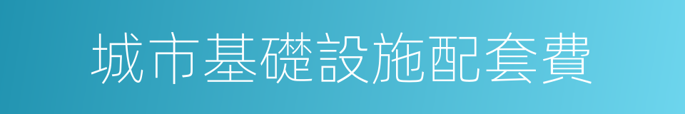 城市基礎設施配套費的同義詞