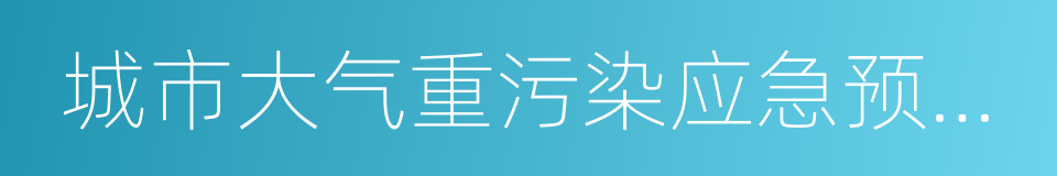 城市大气重污染应急预案编制指南的同义词