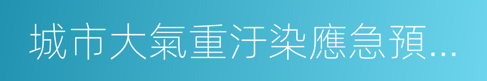 城市大氣重汙染應急預案編制指南的同義詞