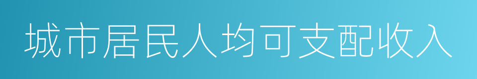 城市居民人均可支配收入的同义词