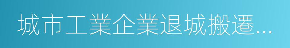 城市工業企業退城搬遷改造實施方案的同義詞