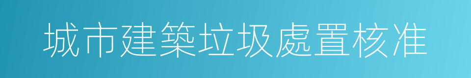 城市建築垃圾處置核准的同義詞