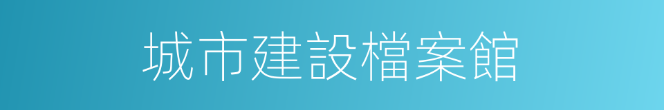 城市建設檔案館的同義詞