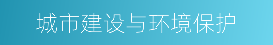 城市建设与环境保护的同义词